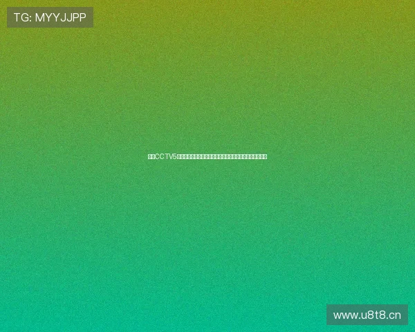 央视CCTV5直播免费观看体育赛事全攻略高清流畅随时随地看精彩比赛